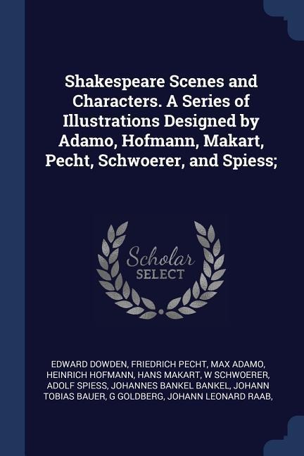 Shakespeare Scenes and Characters. A Series of Illustrations Designed by Adamo, Hofmann, Makart, Pecht, Schwoerer, and Spiess;