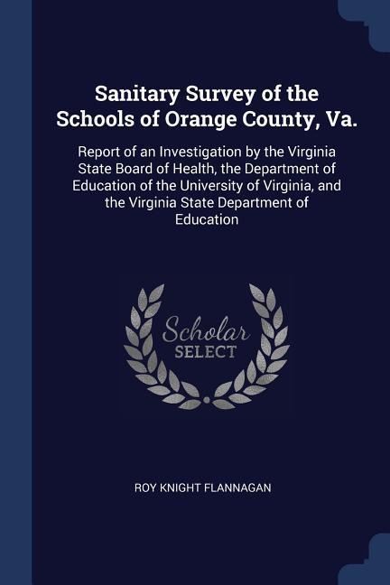 Sanitary Survey of the Schools of Orange County, Va.: Report of an Investigation by the Virginia State Board of Health, the Department of Education of the University of Virginia, and the Virginia State Department of Education