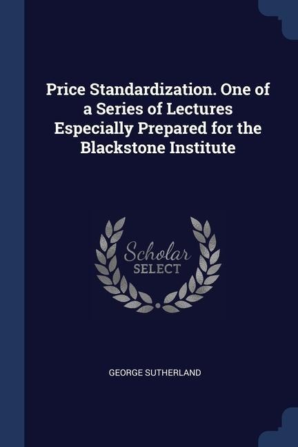 Price Standardization. One of a Series of Lectures Especially Prepared for the Blackstone Institute