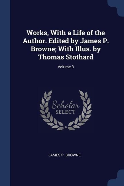 Works, With a Life of the Author. Edited by James P. Browne; With Illus. by Thomas Stothard; Volume 3