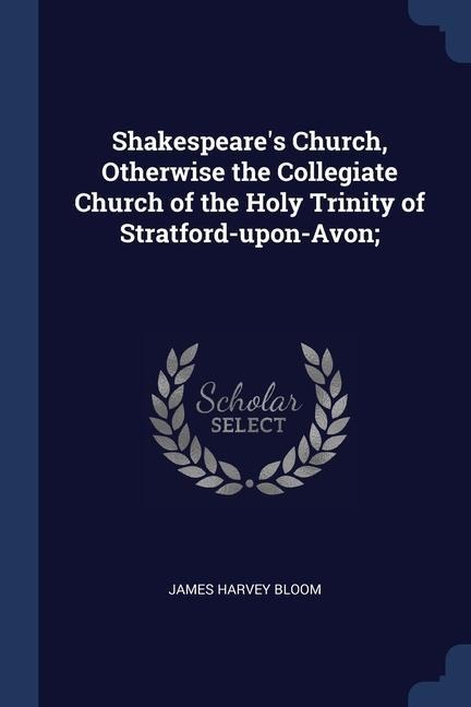 Shakespeares Church, Otherwise the Collegiate Church of the Holy Trinity of Stratford-upon-Avon;