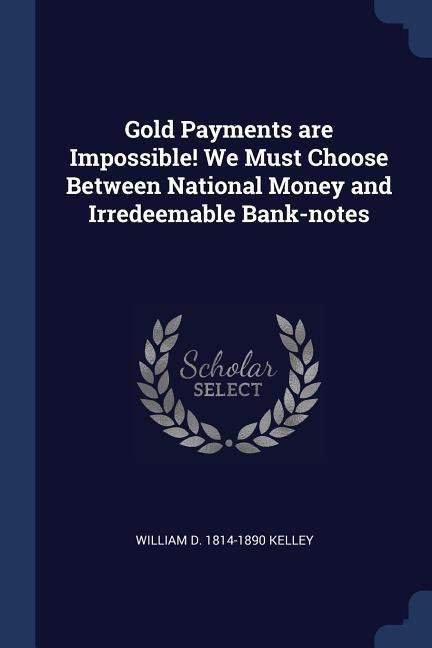 Gold Payments are Impossible! We Must Choose Between National Money and Irredeemable Bank-notes