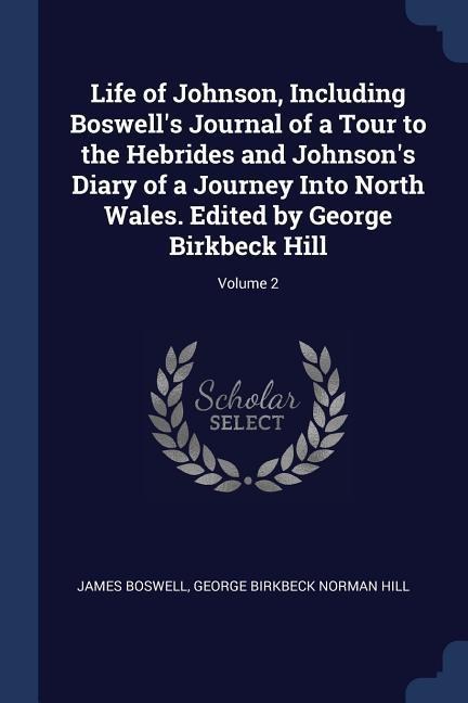 Life of Johnson, Including Boswells Journal of a Tour to the Hebrides and Johnsons Diary of a Journey Into North Wales. Edited by George Birkbeck Hi