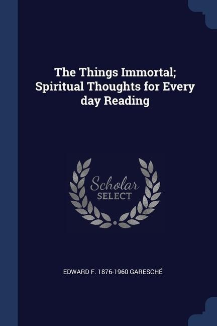 The Things Immortal; Spiritual Thoughts for Every day Reading