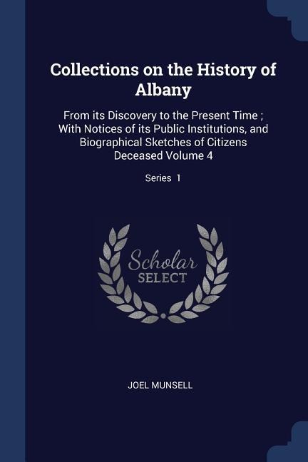 Collections on the History of Albany: From its Discovery to the Present Time; With Notices of its Public Institutions, and Biographical Sketches of Ci