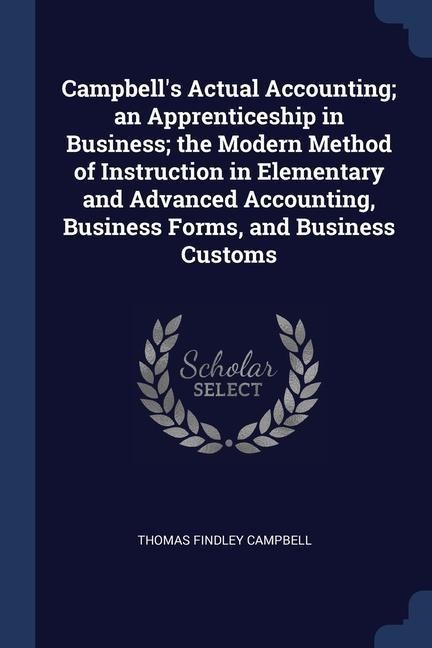 Campbells Actual Accounting; an Apprenticeship in Business; the Modern Method of Instruction in Elementary and Advanced Accounting, Business Forms, a