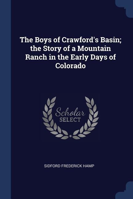 The Boys of Crawfords Basin; the Story of a Mountain Ranch in the Early Days of Colorado