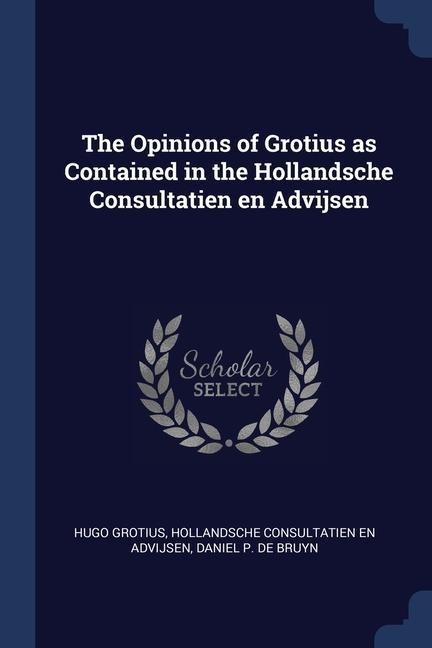 The Opinions of Grotius as Contained in the Hollandsche Consultatien en Advijsen