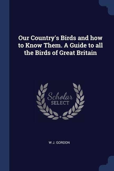 Our Countrys Birds and how to Know Them. A Guide to all the Birds of Great Britain