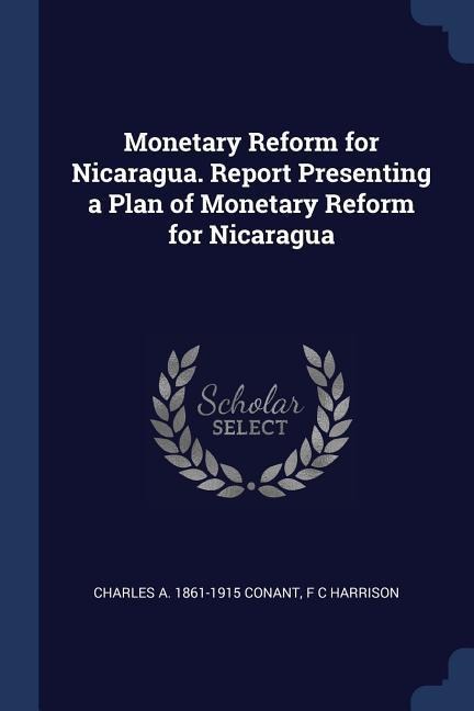 Monetary Reform for Nicaragua. Report Presenting a Plan of Monetary Reform for Nicaragua