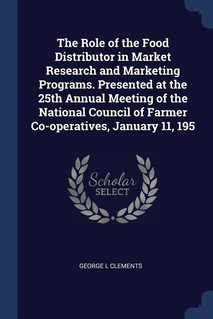 The Role of the Food Distributor in Market Research and Marketing Programs. Presented at the 25th Annual Meeting of the National Council of Farmer Co-operatives, January 11, 195