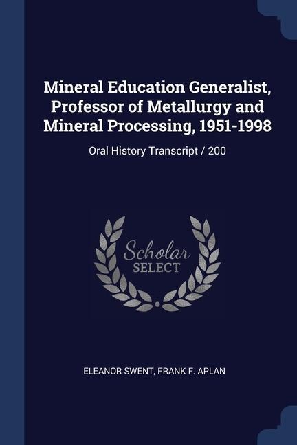 Mineral Education Generalist, Professor of Metallurgy and Mineral Processing, 1951-1998: Oral History Transcript / 200