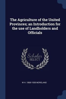 The Agriculture of the United Provinces; an Introduction for the use of Landholders and Officials