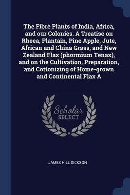The Fibre Plants of India, Africa, and our Colonies. A Treatise on Rheea, Plantain, Pine Apple, Jute, African and China Grass, and New Zealand Flax (phormium Tenax), and on the Cultivation, Preparation, and Cottonizing of Home-grown and Continental Flax A