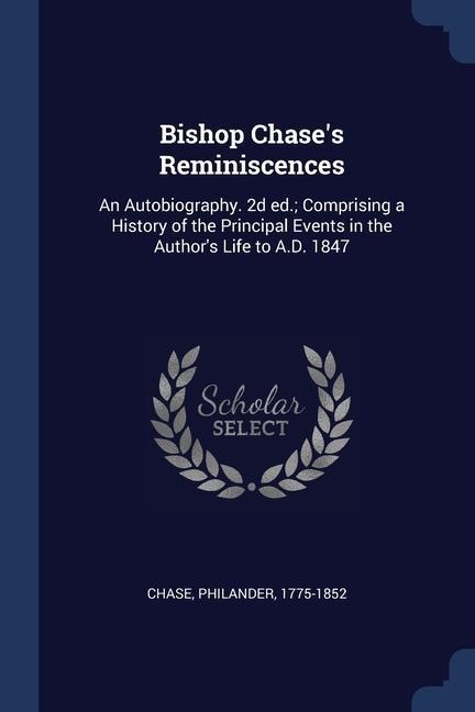 Bishop Chases Reminiscences: An Autobiography. 2d ed.; Comprising a History of the Principal Events in the Authors Life to A.D. 1847