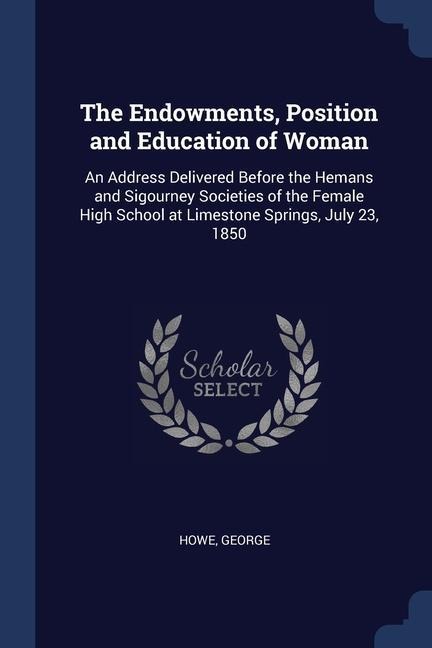 The Endowments, Position and Education of Woman: An Address Delivered Before the Hemans and Sigourney Societies of the Female High School at Limestone Springs, July 23, 1850