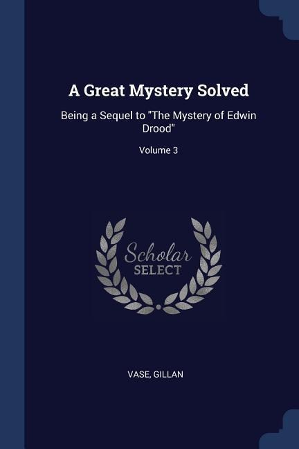 A Great Mystery Solved: Being a Sequel to The Mystery of Edwin Drood; Volume 3