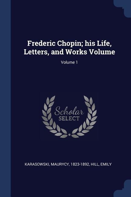 Frederic Chopin; his Life, Letters, and Works Volume; Volume 1