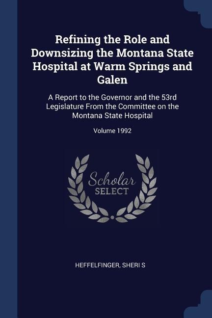 Refining the Role and Downsizing the Montana State Hospital at Warm Springs and Galen: A Report to the Governor and the 53rd Legislature From the Committee on the Montana State Hospital; Volume 1992