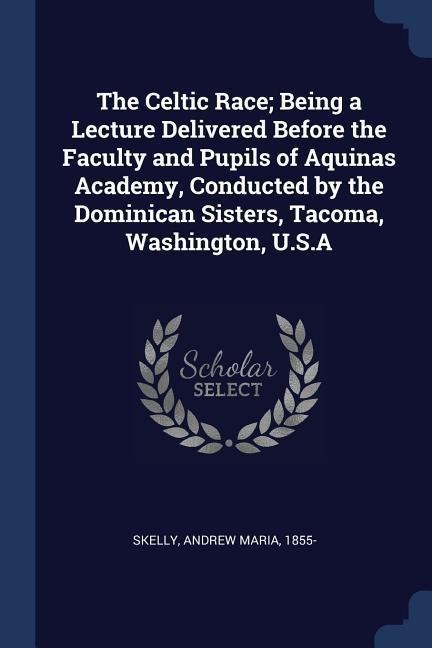 The Celtic Race; Being a Lecture Delivered Before the Faculty and Pupils of Aquinas Academy, Conducted by the Dominican Sisters, Tacoma, Washington, U.S.A