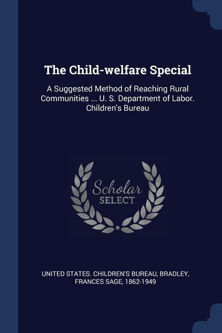 The Child-welfare Special: A Suggested Method of Reaching Rural Communities ... U. S. Department of Labor. Childrens Bureau