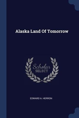 Alaska Land Of Tomorrow