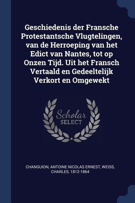 Geschiedenis der Fransche Protestantsche Vlugtelingen, van de Herroeping van het Edict van Nantes, tot op Onzen Tijd. Uit het Fransch Vertaald en Gede
