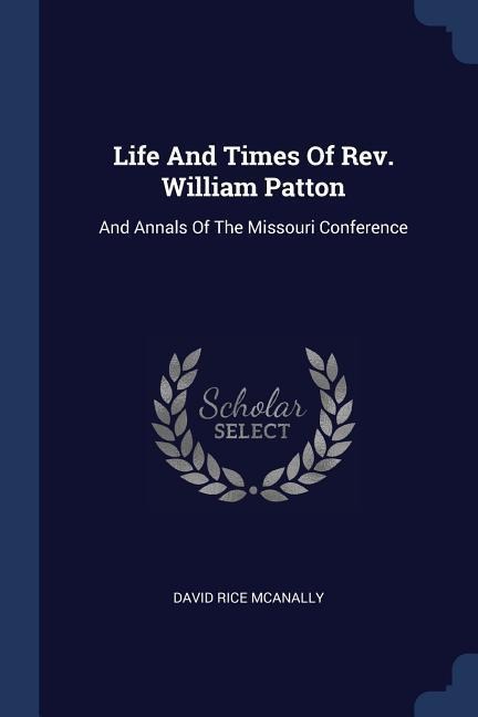 Life And Times Of Rev. William Patton: And Annals Of The Missouri Conference