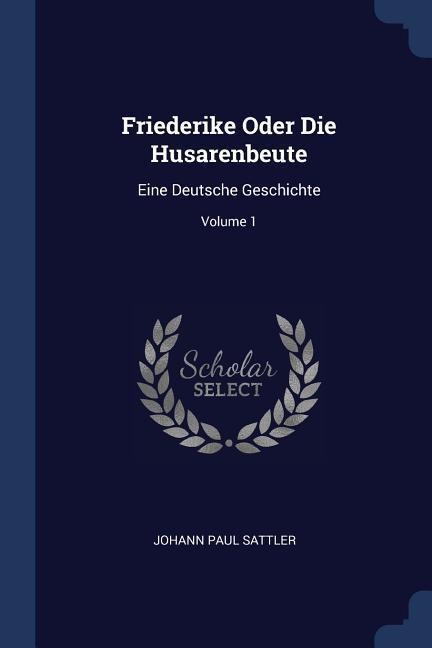 Friederike Oder Die Husarenbeute: Eine Deutsche Geschichte; Volume 1