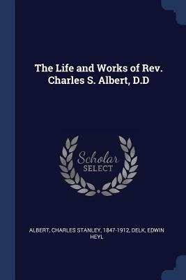 The Life and Works of Rev. Charles S. Albert, D.D