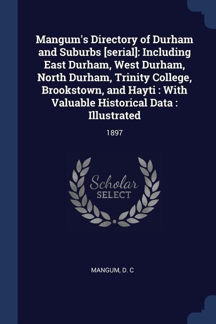 Mangums Directory of Durham and Suburbs [serial]: Including East Durham, West Durham, North Durham, Trinity College, Brookstown, and Hayti: With Valuable Historical Data: Illustrated: 1897