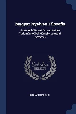Magyar Nyelven Filosofia: Az Az A Böltseségszeretésének Tudománnyából Némelly Jelesebb Kérdések