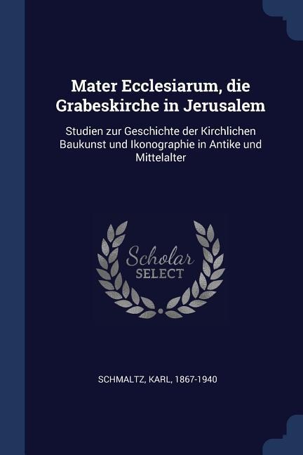 Mater Ecclesiarum, die Grabeskirche in Jerusalem: Studien zur Geschichte der Kirchlichen Baukunst und Ikonographie in Antike und Mittelalter