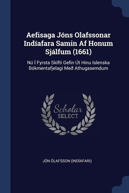 Aefisaga Jóns Olafssonar Indíafara Samin Af Honum Sjálfum (1661): Nú Í Fyrsta Skifti Gefin Út Hinu Islenska Bókmentafjelagi Með Athugasemdum
