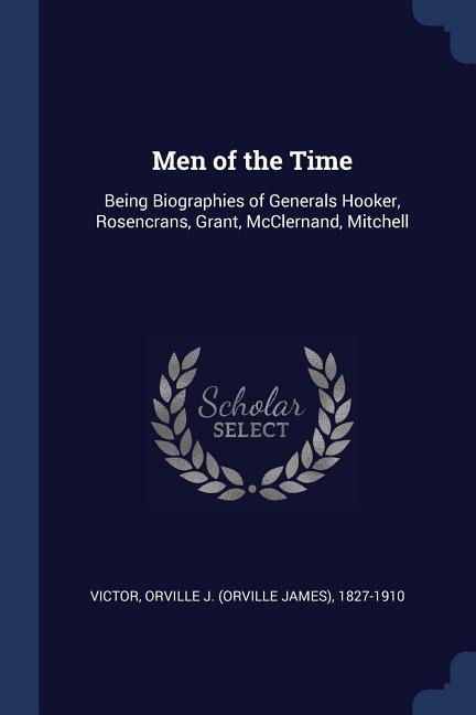 Men of the Time: Being Biographies of Generals Hooker, Rosencrans, Grant, McClernand, Mitchell