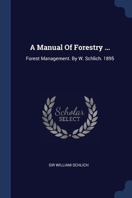 A Manual Of Forestry ...: Forest Management. By W. Schlich. 1895