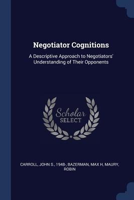 Negotiator Cognitions: A Descriptive Approach to Negotiators Understanding of Their Opponents