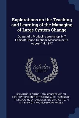 Explorations on the Teaching and Learning of the Managing of Large System Change: Output of a Producing Workshop, MIT Endicott House, Dedham, Massachusetts, August 1-4, 1977