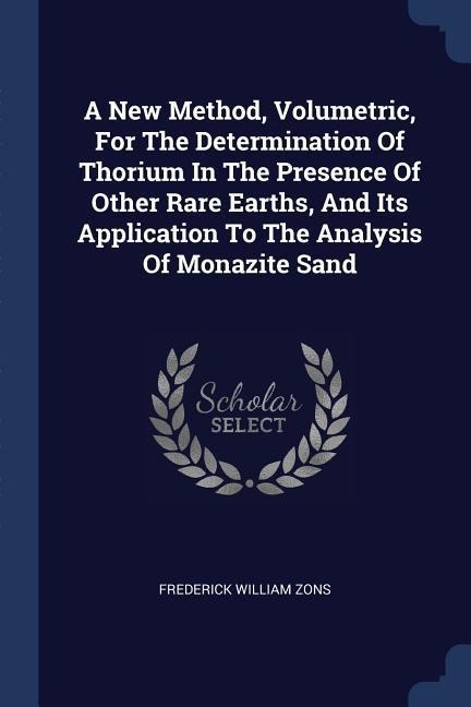 A New Method, Volumetric, For The Determination Of Thorium In The Presence Of Other Rare Earths, And Its Application To The Analysis Of Monazite Sand