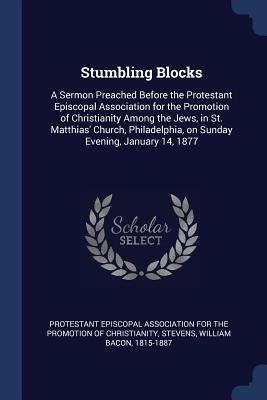 Stumbling Blocks: A Sermon Preached Before the Protestant Episcopal Association for the Promotion of Christianity Among the Jews, in St.