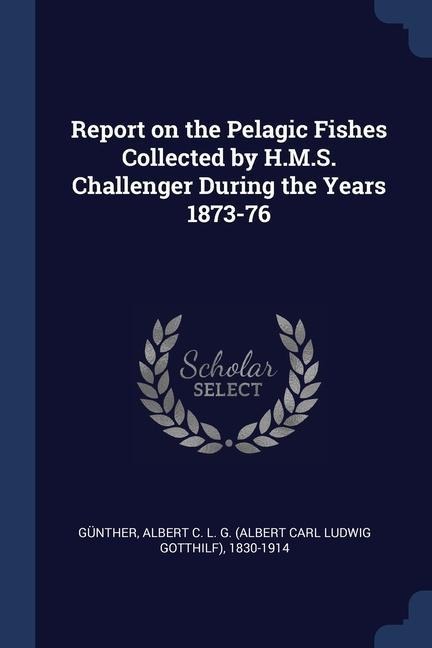 Report on the Pelagic Fishes Collected by H.M.S. Challenger During the Years 1873-76