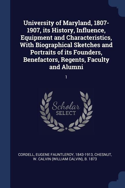 University of Maryland, 1807-1907, its History, Influence, Equipment and Characteristics, With Biographical Sketches and Portraits of its Founders, Be