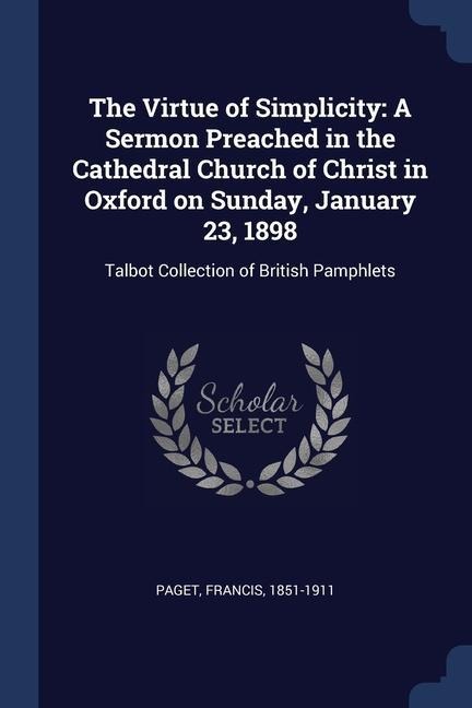 The Virtue of Simplicity: A Sermon Preached in the Cathedral Church of Christ in Oxford on Sunday, January 23, 1898: Talbot Collection of British Pamphlets