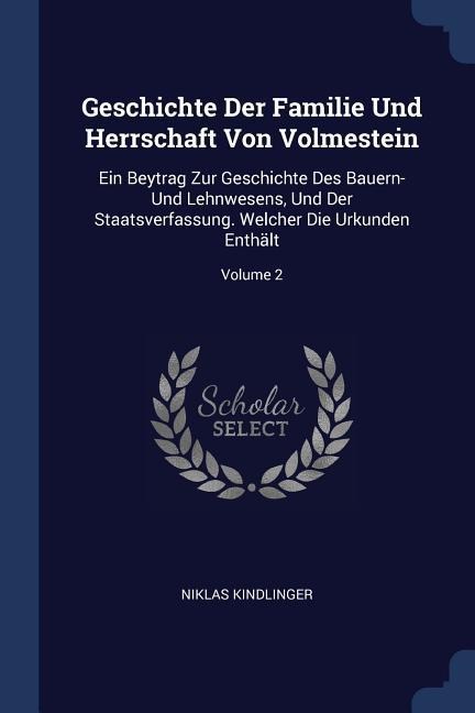 Geschichte Der Familie Und Herrschaft Von Volmestein: Ein Beytrag Zur Geschichte Des Bauern- Und Lehnwesens, Und Der Staatsverfassung. Welcher Die Urkunden Enthält; Volume 2