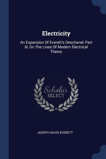 Electricity: An Expansion Of Everetts Deschanel, Part Iii, On The Lines Of Modern Electrical Theory