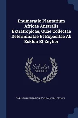 Enumeratio Plantarium Africae Anstralis Extratropicae, Quae Collectae Determinatae Et Expositae Ab Ecklon Et Zeyher