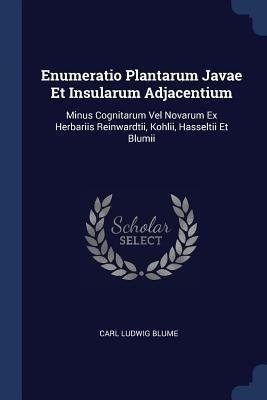 Enumeratio Plantarum Javae Et Insularum Adjacentium: Minus Cognitarum Vel Novarum Ex Herbariis Reinwardtii, Kohlii, Hasseltii Et Blumii