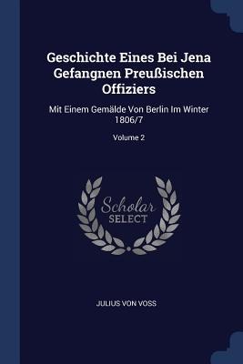 Geschichte Eines Bei Jena Gefangnen Preußischen Offiziers: Mit Einem Gemälde Von Berlin Im Winter 1806/7; Volume 2