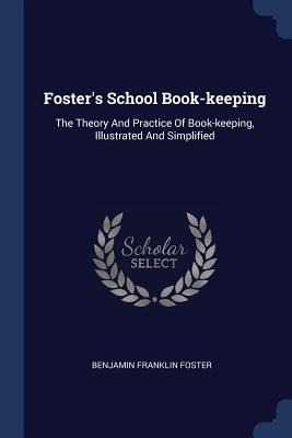 Fosters School Book-keeping: The Theory And Practice Of Book-keeping, Illustrated And Simplified