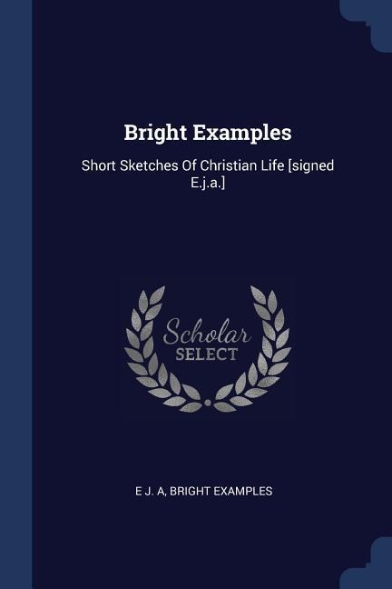 Bright Examples: Short Sketches Of Christian Life [signed E.j.a.]